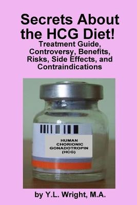 Secrets about the HCG Diet! Treatment Guide, Controversy, Benefits, Risks, Side Effects, and Contraindications by Wright, Y. L.