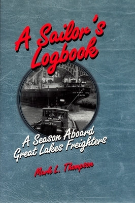 A Sailor's Logbook: A Season Aboard Great Lakes Freighters by Thompson, Mark L.