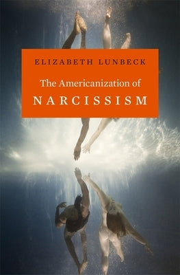 The Americanization of Narcissism by Lunbeck, Elizabeth