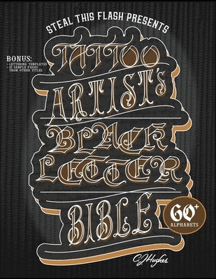 Tattoo Artist's Blackletter Bible: Steal This Flash Presents: 60+ Gothic, Old English, & Blackletter Alphabets for Tattoo Artists by Hughes, Cj