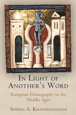 In Light of Another's Word: European Ethnography in the Middle Ages by Khanmohamadi, Shirin A.