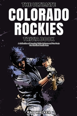 The Ultimate Colorado Rockies Trivia Book: A Collection of Amazing Trivia Quizzes and Fun Facts for Die-Hard Rockies Fans! by Walker, Ray