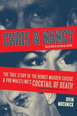 Chris & Nancy: The True Story of the Benoit Murder-Suicide and Pro Wrestling's Cocktail of Death, the Ultimate Historical Edition by Muchnick, Irvin