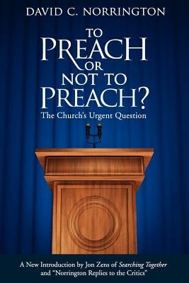 To Preach or Not To Preach: The Church's Urgent Question by Norrington, David C.