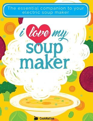I Love My Soupmaker: The Only Soup Machine Recipe Book You'll Ever Need Paperback Bell & MacKenzie Publishing
