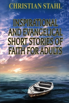 Inspirational and Evangelical Short Stories of Faith for Adults by Stahl, Christian