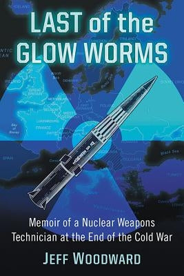 Last of the Glow Worms: Memoir of a Nuclear Weapons Technician at the End of the Cold War Paperback McFarland & Company