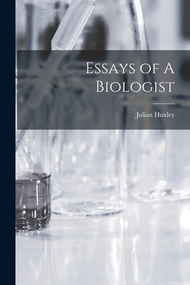 Essays of A Biologist by Huxley, Julian