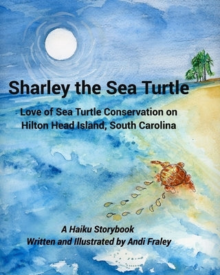 Sharley the Sea TurtleLove of Sea Turtle Conservation on Hilton Head Island, South Carolina: A Haiku Story by Andi Fraley by Fraley, Andi