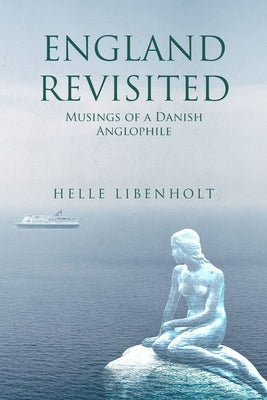 England Revisited: Musings of a Danish Anglophile: Musings of by Libenholt, Helle