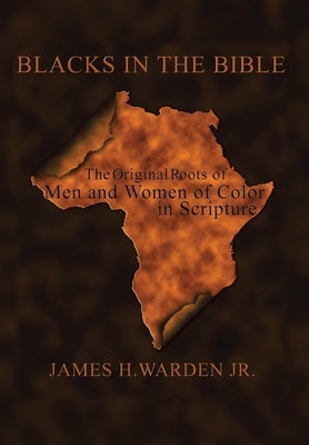 Blacks in the Bible: Volume I: the Original Roots of Men and Women of Color in Scripture by Warden, James H., Jr.