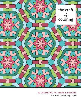 The Craft of Coloring: 60 Geometric Patterns & Designs: An Adult Coloring Book by The Craft of Coloring