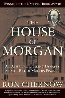 The House of Morgan: An American Banking Dynasty and the Rise of Modern Finance by Chernow, Ron