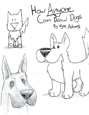 How Anyone Can Draw Dogs by Adams, Kyle Jacob