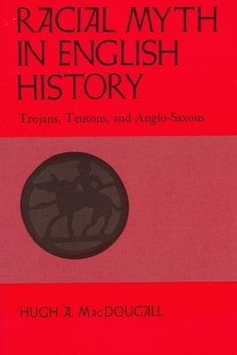 Racial Myth in English History: Trojans, Teutons, and Anglo-Saxons by Macdougall, Hugh a.
