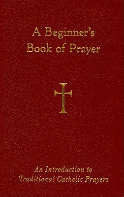 A Beginner's Book of Prayer: An Introduction to Traditional Catholic Prayers by Storey, William G.