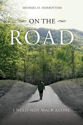 On the Road: I Need Not Walk Alone by Sidebottom, Michael D.