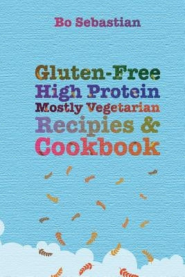 Gluten-Free, High Protein, Mostly Vegetarian Recipes & Cookbook: Simple, Tasty Meals, 30 Minutes or Less Paperback Createspace Independent Publishing Platform