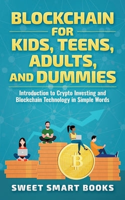 Blockchain for Kids, Teens, Adults, and Dummies: Introduction to Crypto Investing and Blockchain Technology in Simple Words by Smart Books, Sweet