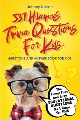 537 Hilarious Trivia Questions for Kids: The Funny Fact and Easy Educational Questions Q&A Game for Kids by Nelson, Johnny