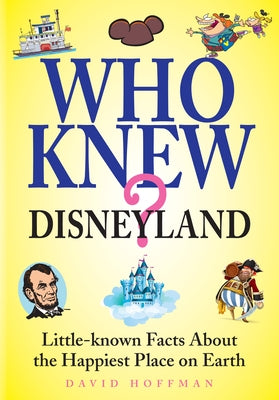 Who Knew? Disneyland: Little-Known Facts about the Happiest Place on Earth by Hoffman, David