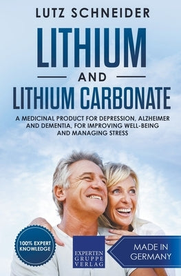 Lithium and Lithium Carbonate - A Medicinal Product for Depression, Alzheimer and Dementia, for Improving Well-Being and Managing Stress by Schneider, Lutz