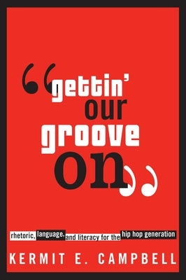 Gettin' Our Groove on: Rhetoric, Language, and Literacy for the Hip Hop Generation by Campbell, Kermit E.