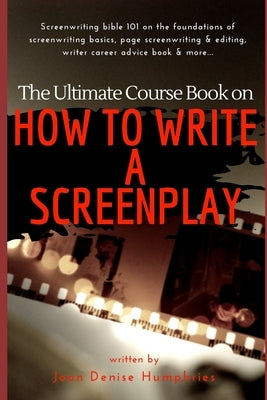 The Ultimate Course Book on How to Write a Screenplay: Screenwriting bible 101 on the foundations of screenwriting basics, page screenwriting & editin by Humphries, Joan Denise