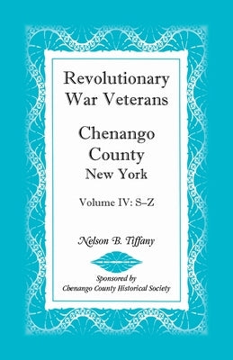 Revolutionary War Veterans, Chenango County, New York, Volume IV, S-Z by Tiffany, Nelson B.