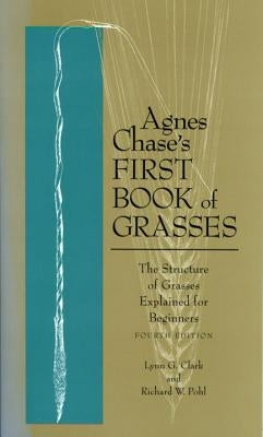 Agnes Chase's First Book of Grasses: The Structure of Grasses Explained for Beginners, Fourth Edition by Clark, Lynn G.