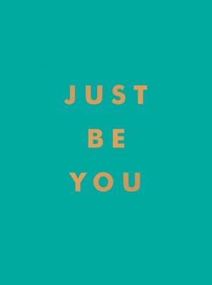 Just Be You: Inspirational Quotes and Awesome Affirmations for Staying True to Yourself by Summersdale