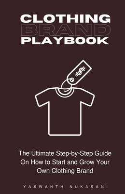 Clothing Brand Playbook: How to Start and Grow Your Own Clothing Brand: The Ultimate Step-by-Step Guide On Idea & Planning, Garment Blanks, Des by Nukasani, Yaswanth