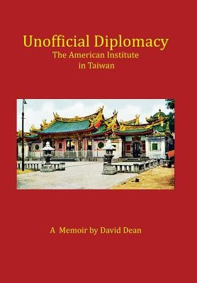 Unofficial Diplomacy: The American Institute in Taiwan: A Memoir by Dean, David