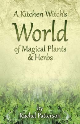 A Kitchen Witch's World of Magical Plants & Herbs by Patterson, Rachel