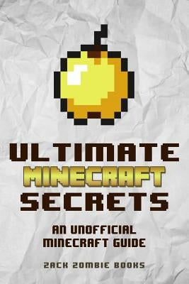 Ultimate Minecraft Secrets: An Unofficial Guide to Minecraft Tips, Tricks and Hints You May Not Know Paperback Zack Zombie Publishing