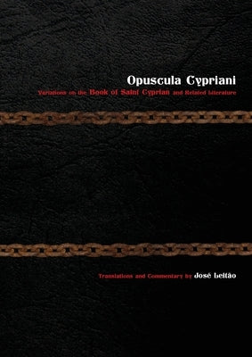 Opuscula Cypriani: Variations on the Book of Saint Cyprian and Related Literature by Leita&#771;o, José