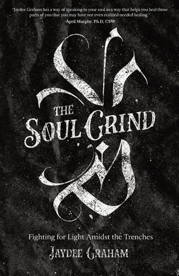 The Soul Grind: Fighting for Light Amidst The Trenches by Graham, Jaydee