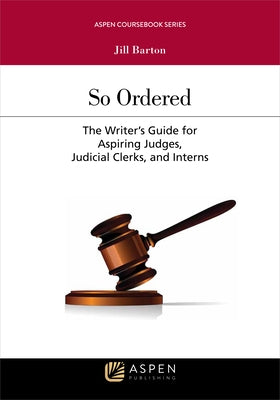 So Ordered: The Writer's Guide for Aspiring Judges, Judicial Clerks, and Interns by Barton, Jill