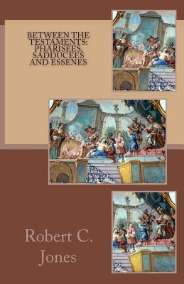 Between the Testaments: Pharisees, Sadducees and Essenes Paperback Createspace Independent Publishing Platform