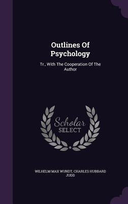 Outlines Of Psychology: Tr., With The Cooperation Of The Author by Wundt, Wilhelm Max