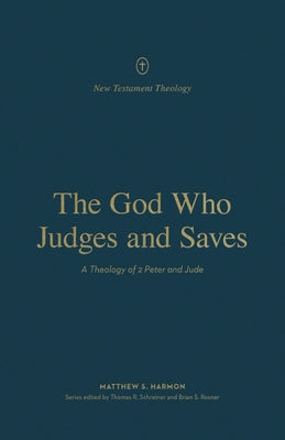 The God Who Judges and Saves: A Theology of 2 Peter and Jude by Harmon, Matthew S.