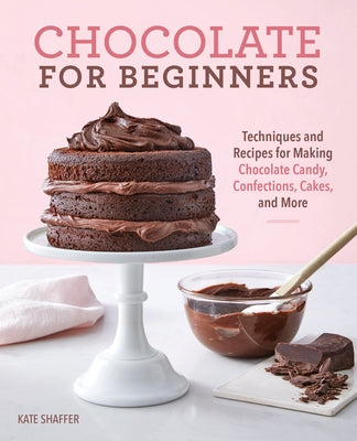 Chocolate for Beginners: Techniques and Recipes for Making Chocolate Candy, Confections, Cakes and More Paperback Rockridge Press