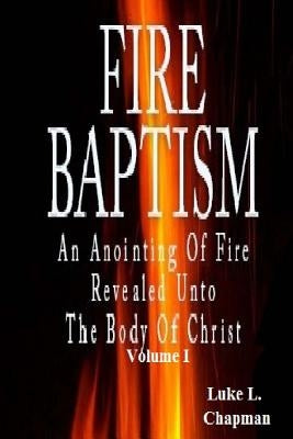 Fire Baptism: An Anointing Of Fire Revealed Unto The Body Of Christ Paperback Createspace Independent Publishing Platform