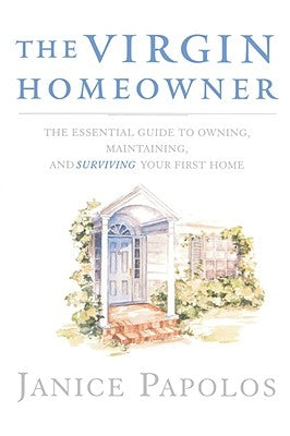 The Virgin Homeowner: The Essential Guide to Owning, Maintaining, and Surviving Your First Home by Papolos, Janice