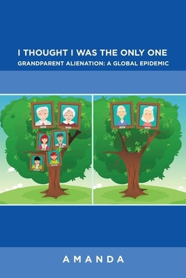 I Thought I Was the Only One: Grandparent Alienation: a Global Epidemic: Grandparent Alienation: a Global Epidemic by Amanda