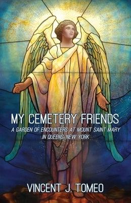 My Cemetery Friends: A Garden of Encounters at Mount Saint Mary in Queens, New York Paperback Atmosphere Press