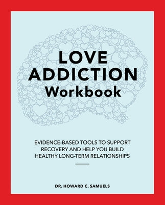 Love Addiction Workbook: Evidence-Based Tools to Support Recovery and Help You Build Healthy Long-Term Relationships by Samuels, Howard C.