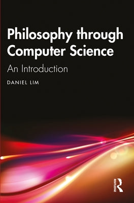 Philosophy Through Computer Science: An Introduction by Lim, Daniel