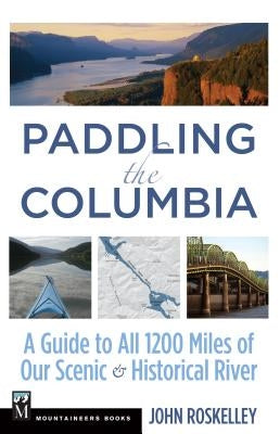 Paddling the Columbia: A Guide to All 1200 Miles of Our Scenic & Historical River Paperback Mountaineers Books