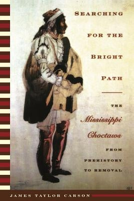 Searching for the Bright Path: The Mississippi Choctaws from Prehistory to Removal by Carson, James Taylor